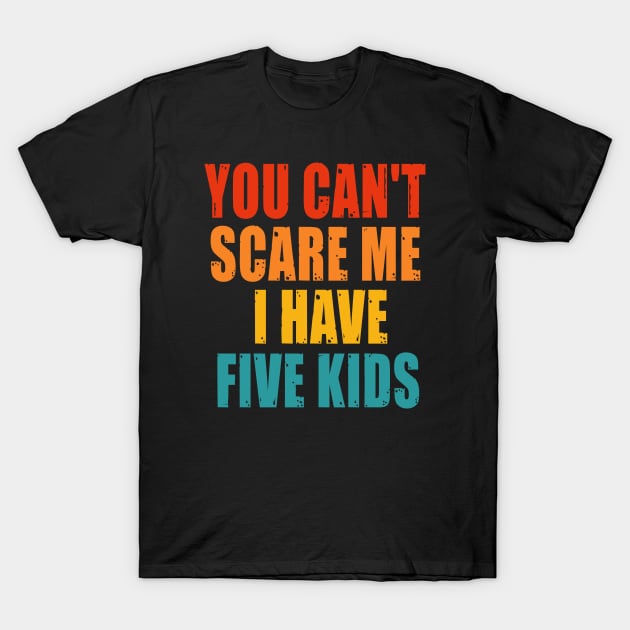 You Can t Scare me I Have Five Kids T-Shirt by Happysphinx